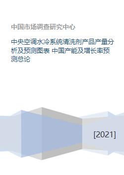 中央空调水冷系统清洗剂产品产量分析及预测图表 中国产能及增长率预测总论